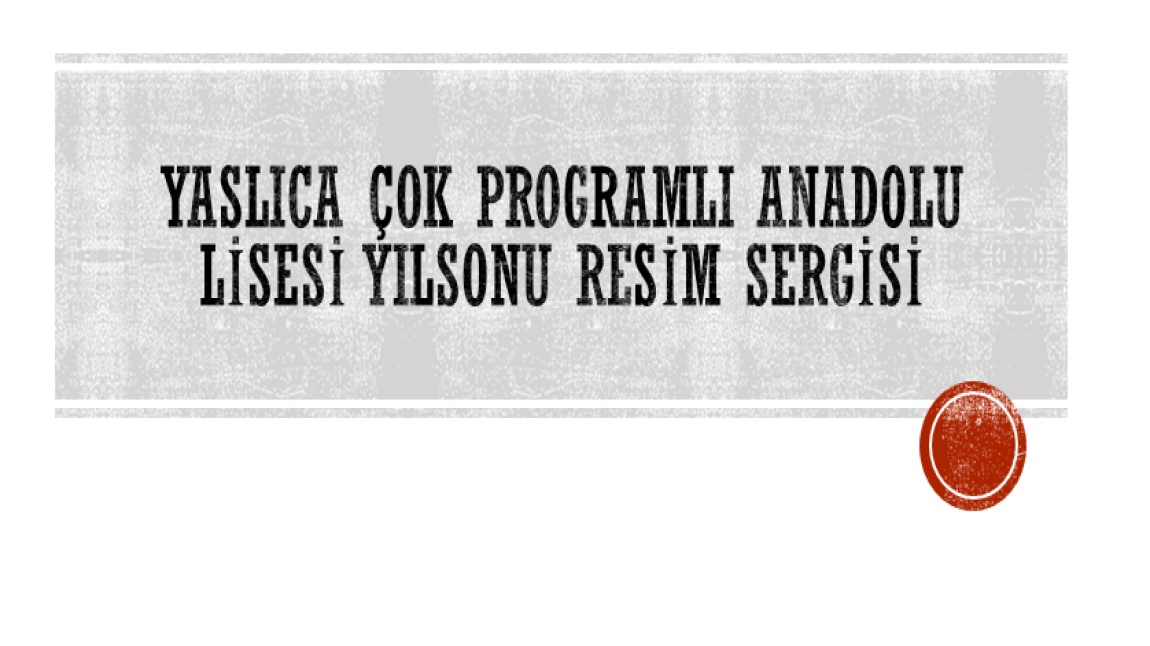 YASLICA ÇOK PROGRAMLI ANADOLU LİSESİ YILSONU RESİM SERGİSİ